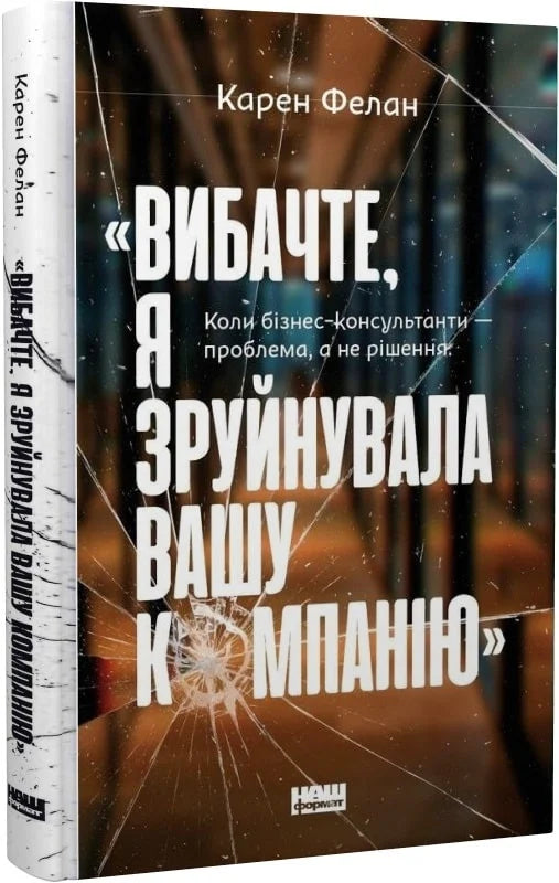 Книга «Вибачте, я зруйнувала вашу компанію». Коли бізнес-консультанти — проблема, а не рішення Карен Фелан | SOVABOOKS