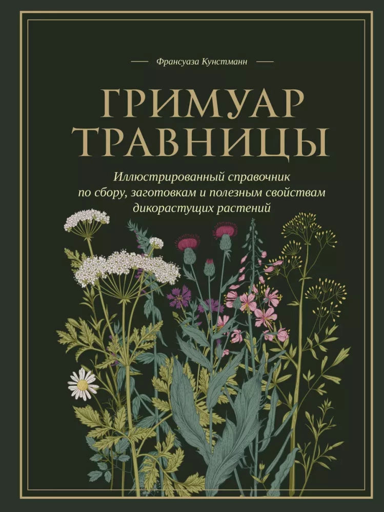 Гримуар травницы. Иллюстрированный справочник по сбору, заготовкам и полезным свойствам дикорастущих растений (Франсуаза Кунстманн)