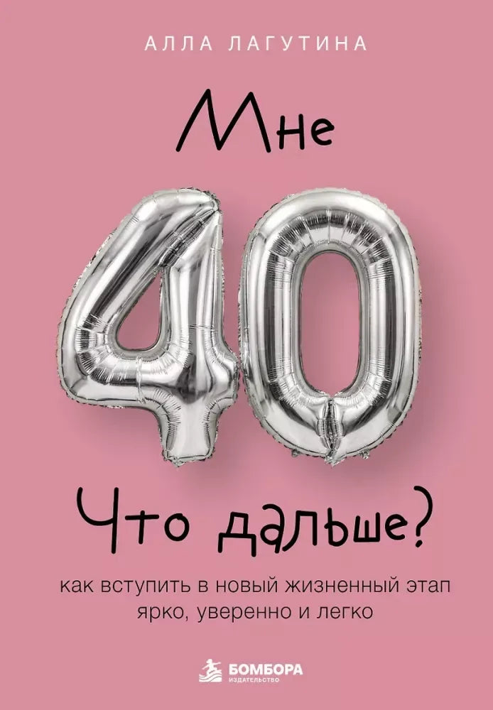 Мне 40. Что дальше? Как вступить в новый жизненный этап ярко, уверенно и легко (Алла Лагутина) - обложка