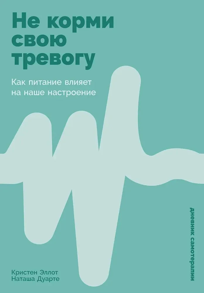 Не корми свою тревогу: Как питание влияет на наше настроение (Кристен Эллот, Наташа Дуарте) - обложка