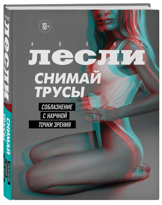Книга СНИМАЙ ТРУСЫ. Соблазнение с научной точки зрения - Алекс Лесли | SOVABOOKS