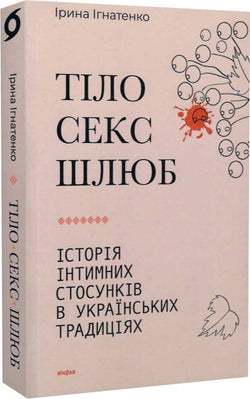 Книга Тіло, секс, шлюб. Історія інтимних стосунків в українських традиціях – Ірина Ігнатенко | SOVABOOKS