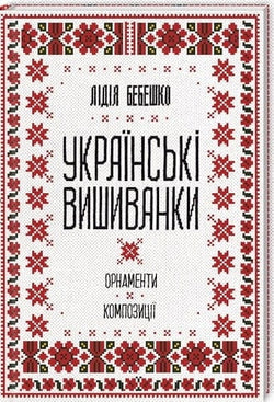 Книга Українські вишиванки: орнаменти, композиції Лідія Бебешко | SOVABOOKS