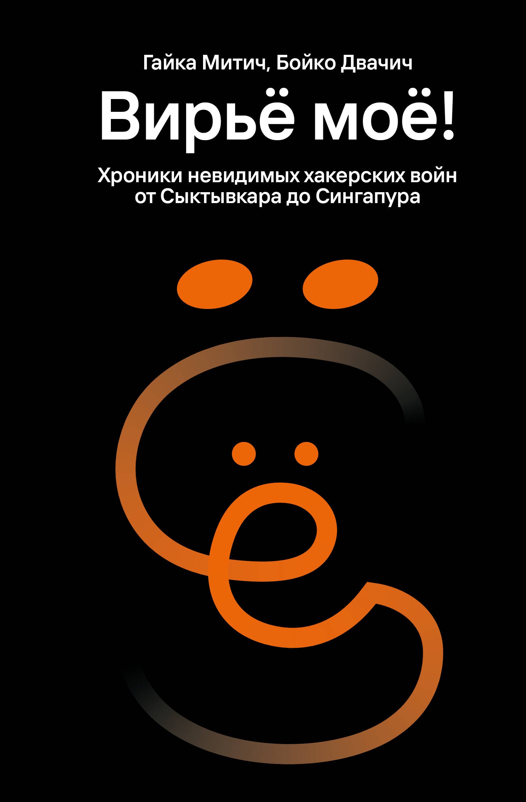 Книга Вирьё моё! Хроники невидимых хакерских войн от Сыктывкара до Сингапура - Митич Г., Двачич Б.  | SOVABOOKS