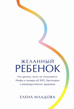 Книга Желанный ребенок: Что делать, если не получается. Мифы и правда об ЭКО, бесплодии и репродуктивном здоровье - МЛАДОВА ЕЛЕНА | SOVABOOKS