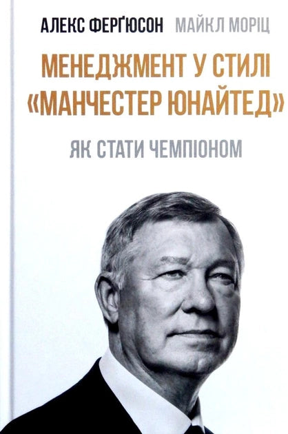 Книга Менеджмент у стилі Манчестер Юнайтед. Як стати чемпіоном – Алекс Фергюсон, Майкл Моріц | SOVABOOKS