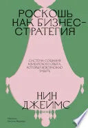 Роскошь как бизнес-стратегия. Система создания клиентского опыта, который невозможно забыть (Нин Джеймс) - обложка