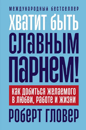 Хватит быть славным парнем! Как добиться желаемого в любви, работе и жизни (Роберт Гловер) - обложка