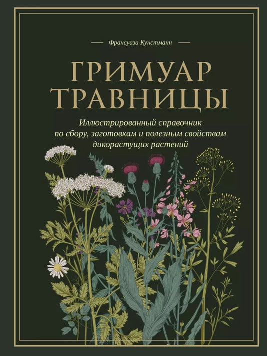 Гримуар травницы. Иллюстрированный справочник по сбору, заготовкам и полезным свойствам дикорастущих растений (Франсуаза Кунстманн)