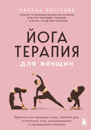 Книга "Йогатерапия для женщин" Роггелин О.В. о практиках для здоровья тазового дна, тела и гормонального баланса, Sovabooks.