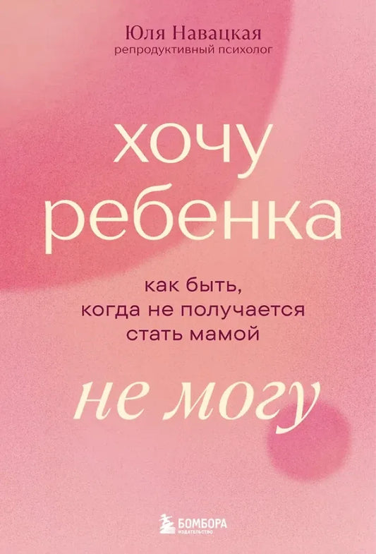 Хочу ребенка не могу. Как быть, когда не получается стать мамой - Юлия Навацкая