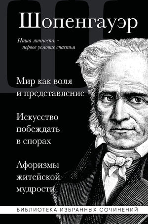 Артур Шопенгауэр. Мир как воля и представление. Искусство побеждать в спорах. Афоризмы житейской мудрости