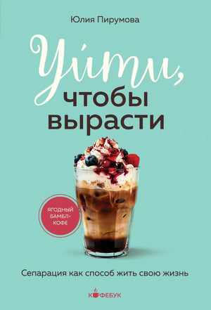 Книга «Уйти, чтобы вырасти. Сепарация как способ жить свою жизнь», Пирумова Ю., БОМБОРА. 2026, мягкая обложка