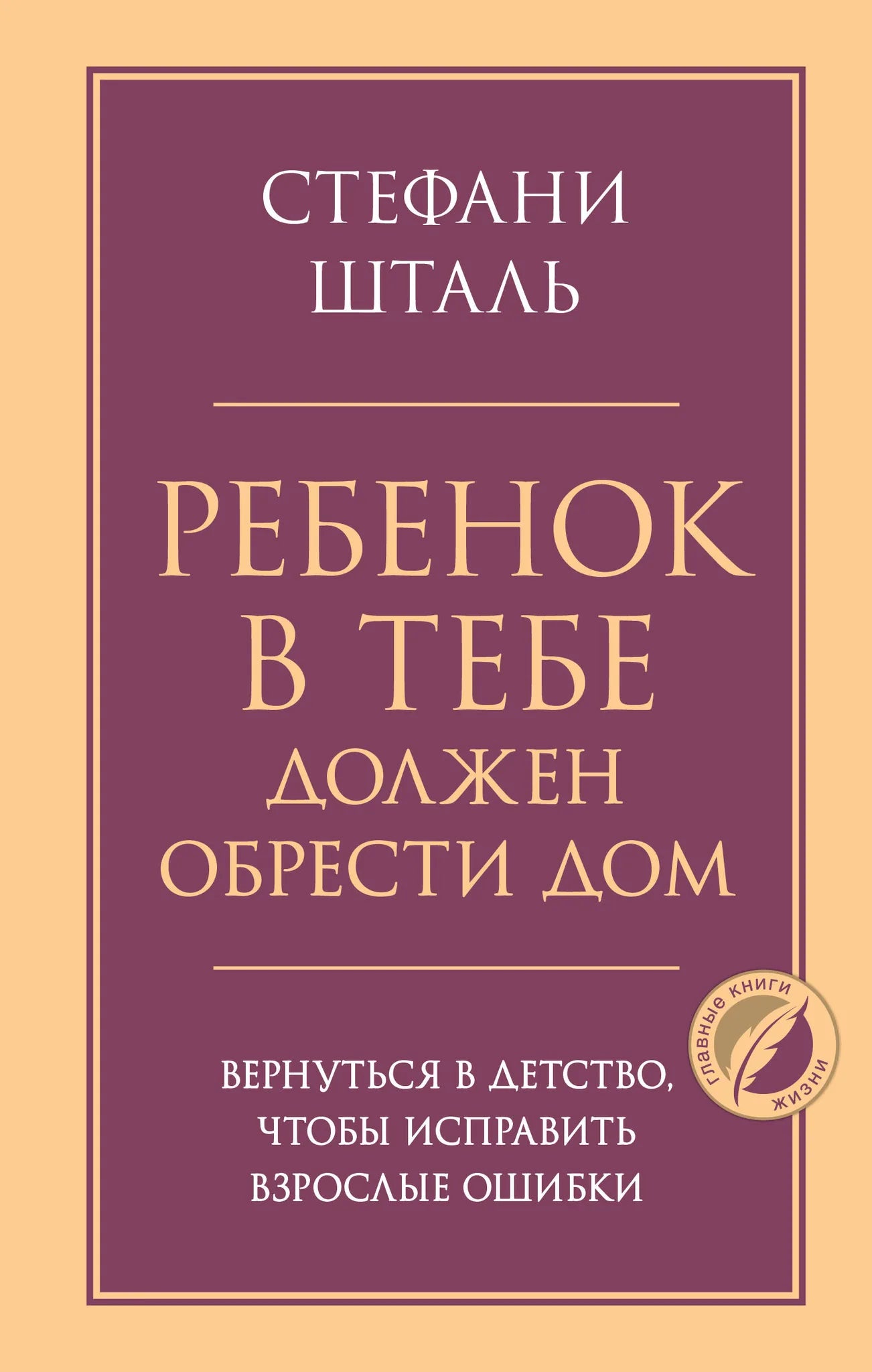 Книга «Ребенок в тебе должен обрести дом. Вернуться в детство, чтобы исправить взрослые ошибки», Шталь С., Издательство "Эксмо". 2026, твердая обложка
