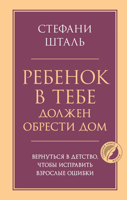 Книга «Ребенок в тебе должен обрести дом. Вернуться в детство, чтобы исправить взрослые ошибки», Шталь С., Издательство "Эксмо". 2026, твердая обложка