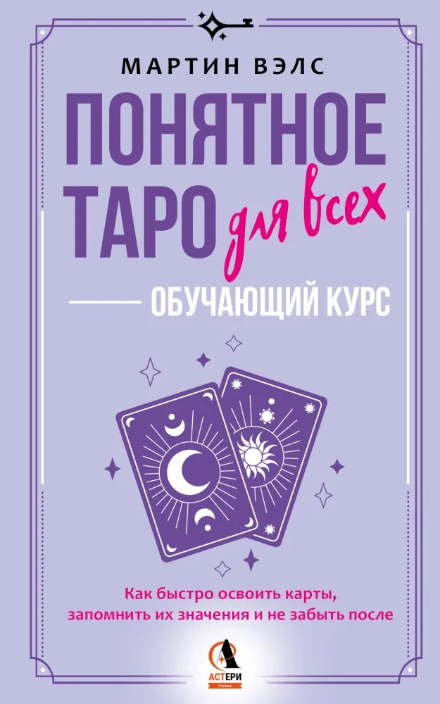 Гадальные карты Таро для всех Понятное — обучающий курс. Как быстро освоить карты, запомнить их значения и не забыть после. Просто и доступно - Мартин Вэлс