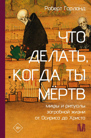 Книга "Что делать, когда ты мёртв" Гарланд Р. о мифах и ритуалах загробной жизни, изображение обложки, номер 9785171788728.