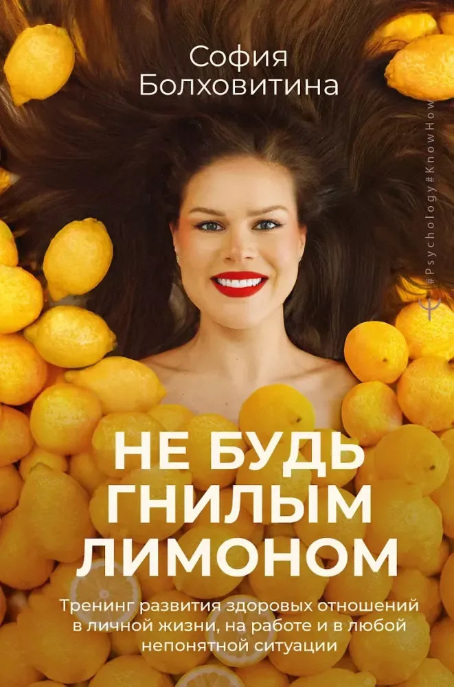 Не будь гнилым лимоном. Тренинг развития здоровых отношений в личной жизни, на работе и в любой непонятной ситуации - София Болховитина