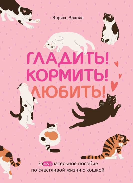 Гладить! Кормить! Любить! Замурчательное пособие по счастливой жизни с кошкой (Эрколе Э.)