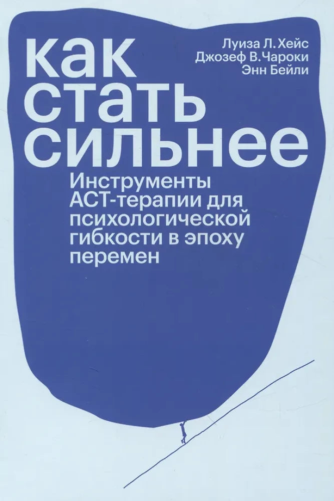 Как стать сильнее. Инструменты АСТ-терапии для психологической гибкости в эпоху перемен