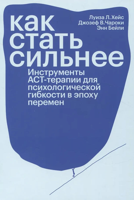 Как стать сильнее. Инструменты АСТ-терапии для психологической гибкости в эпоху перемен