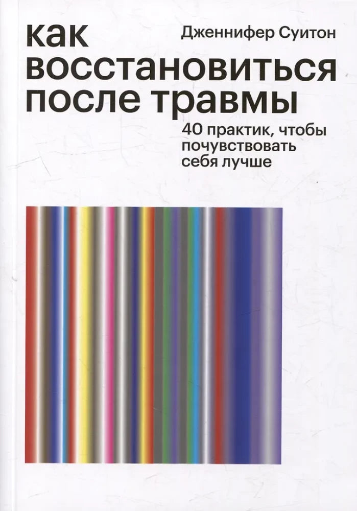 Как восстановиться после травмы. 40 практик, чтобы почувствовать себя лучше (Дженнифер Суитон)