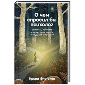 О чем спросил бы психолог: Вопросы, которые помогут понять себя в трудных ситуациях (Ирина Флотская) - обложка