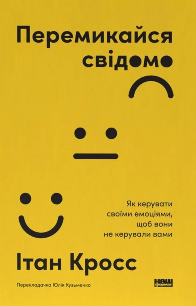 Перемикайся свідомо. Як керувати своїми емоціями, щоб вони не керували вами (Ітан Кросс)
