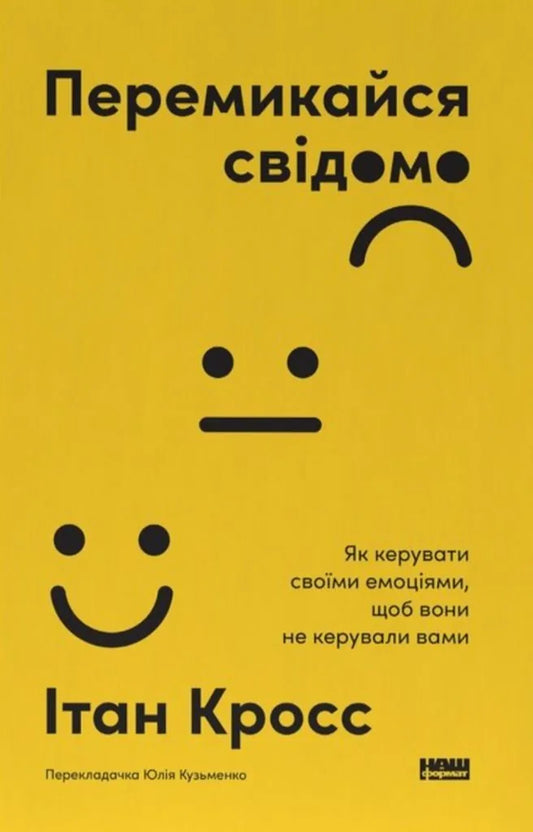 Перемикайся свідомо. Як керувати своїми емоціями, щоб вони не керували вами (Ітан Кросс)
