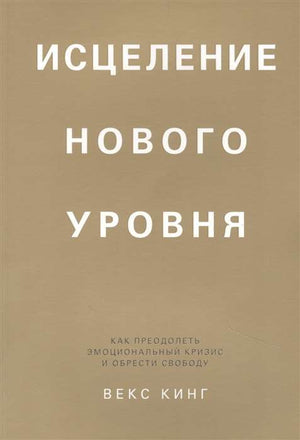 Обложка книги "Исцеление нового уровня" Векс Кинг, психологическая литература о преодолении эмоциональных кризисов.