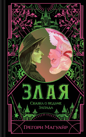 Обложка книги «Злая: Сказка о ведьме Запада» Мэгуайр Г, фантастическая российская фантастика и фэнтези, изображение книги.