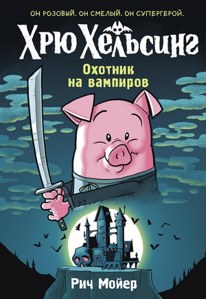 Обложка детской книги "Хрю Хельсинг. Охотник на вампиров" автор Мойер Р, изображение с иллюстрациями.