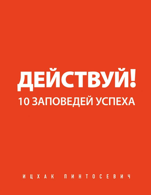 Обложка книги "Действуй! 10 заповедей успеха" Ицхак Пинтосевич, мотивационная и саморазвивающая русская книга.