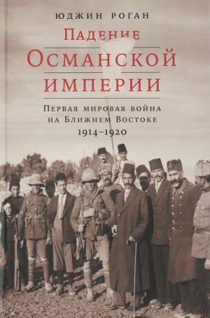 Книга "Падение Османской империи" Юджина Рогана, историческая нон-фикшн о Первой мировой войне на Ближнем Востоке.