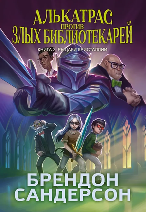 Обложка книги "Алькатрас против злых Библиотекарей. Книга 3. Рыцари Кристаллии" Брендон Сандерсон, фантастика, российское издание