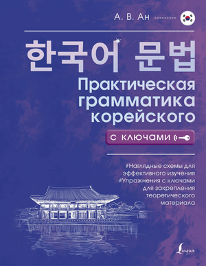 Обложка книги "Практическая грамматика корейского с ключами" Ан А.В., учебное пособие для изучения корейского языка