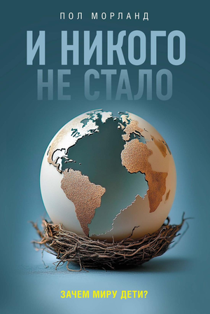 Книга "И никого не стало. Зачем миру дети?" Морланд П, научная и образовательная литература, обложка с текстом и иллюстрациями