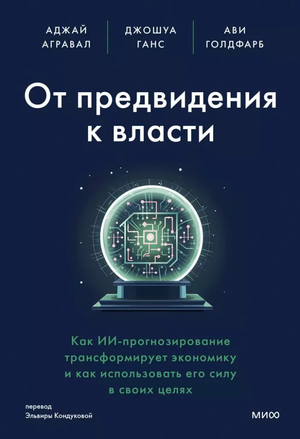 Книга "От предвидения к власти" о влиянии ИИ-прогнозирования на экономику, авторы Агравал, Ганс, Голдфарб, на русском языке