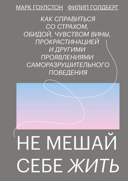 Книга «Не мешай себе жить» Марка Гоулстона и Голберг Фили о психологии, справлении со страхами, виной и прокрастинацией, изображение обложки.