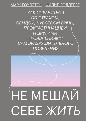 Книга «Не мешай себе жить» Марка Гоулстона и Голберг Фили о психологии, справлении со страхами, виной и прокрастинацией, изображение обложки.
