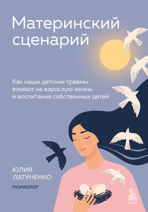 Обложка книги "Материнский сценарий" Юлии Латуненко о влиянии детских травм на взрослую жизнь и воспитание детей, издаст Sovabooks.