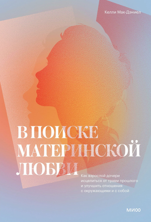 Обложка книги "В поиске материнской любви" Келли Мак-Дэниел, российское нон-фикшн по психологии, изображение на белом фоне
