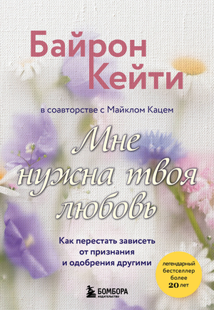 Обложка книги «Мне нужна твоя любовь» Байрон К, российское нон-фикшн из жанра психология, изображение с титулом и автором