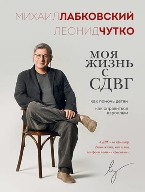 Книга "Моя жизнь с СДВГ" Михаила Лабковского и Л.С. Чутко, психологическая литература о помощи детям и взрослым с СДВГ.
