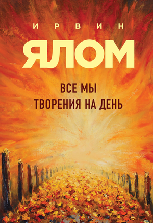 Обложка книги «Все мы творения на день» И.Д. Ялом, профессиональная психологическая литература, издана Sovabooks.