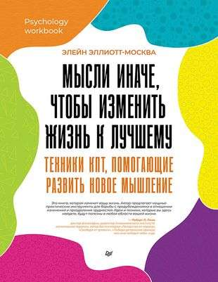 Книга Мысли иначе, чтобы изменить жизнь к лучшему. Техники КПТ, помогающие развить новое мышление ЭЛЛИОТТ-МОСКВА Э. - SOVABOOKS