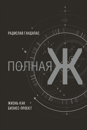 Обложка книги "Полная Ж: жизнь как бизнес-проект" Радислава Гандапаса, российская книга по самопомощи и мотивации