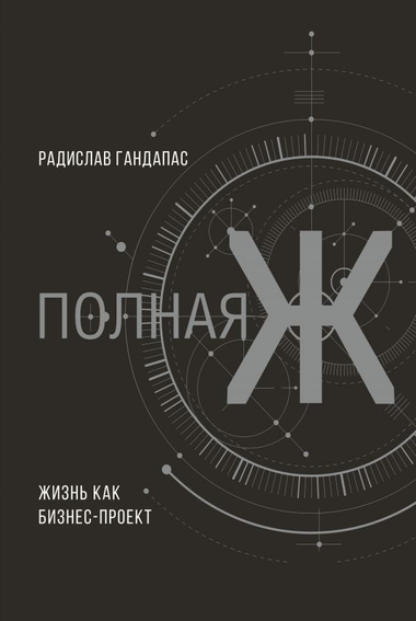 Обложка книги "Полная Ж: жизнь как бизнес-проект" Радислава Гандапаса, российская книга по самопомощи и мотивации
