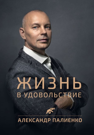 Обложка книги "Жизнь в удовольствие" Александра Палиенко, мотивационная литература, российское издание, изображение книги.