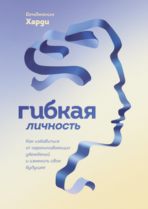 Обложка книги "Гибкая личность" Бенжамина Харди, мотивирующая литература по саморазвитию и преодолению ограничений